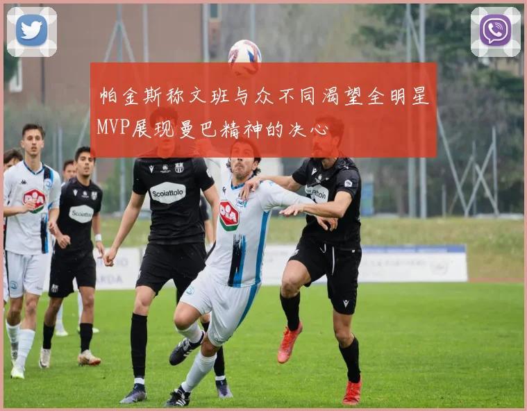 帕金斯称文班与众不同渴望全明星MVP展现曼巴精神的决心