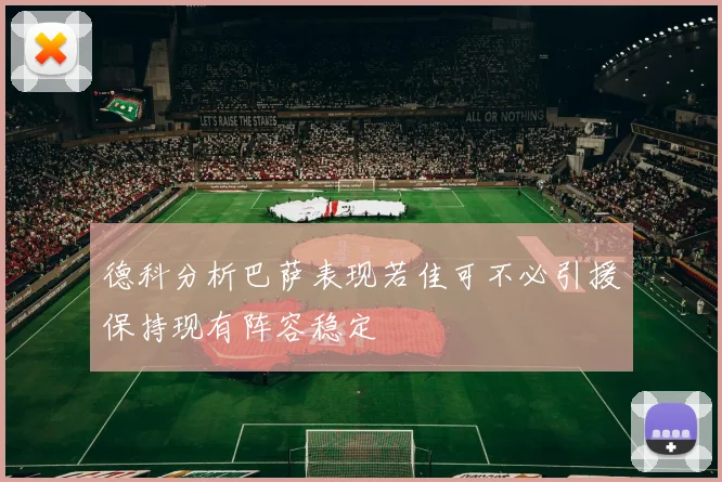 德科分析巴萨表现若佳可不必引援保持现有阵容稳定