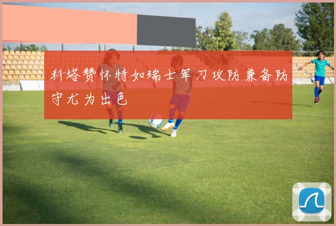 科塔赞怀特如瑞士军刀攻防兼备防守尤为出色