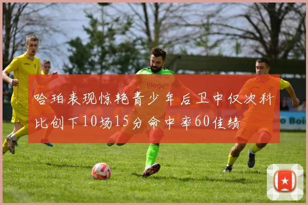 哈珀表现惊艳青少年后卫中仅次科比创下10场15分命中率60佳绩