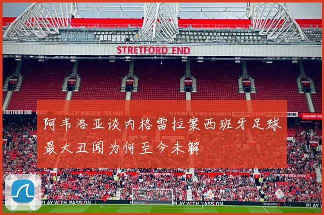 阿韦洛亚谈内格雷拉案西班牙足球最大丑闻为何至今未解