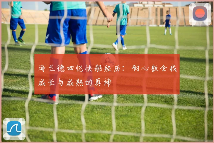 海兰德回忆快船经历：耐心教会我成长与成熟的真谛