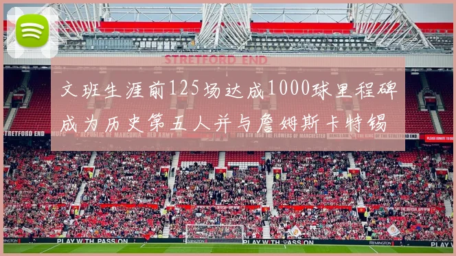 文班生涯前125场达成1000球里程碑成为历史第五人并与詹姆斯卡特锡安齐名