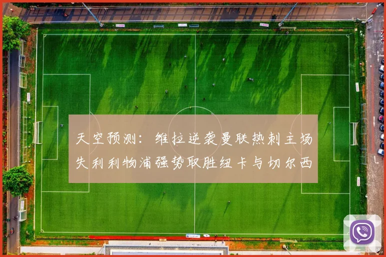 天空预测:维拉逆袭曼联热刺主场失利利物浦强势取胜纽卡与切尔西握手言和