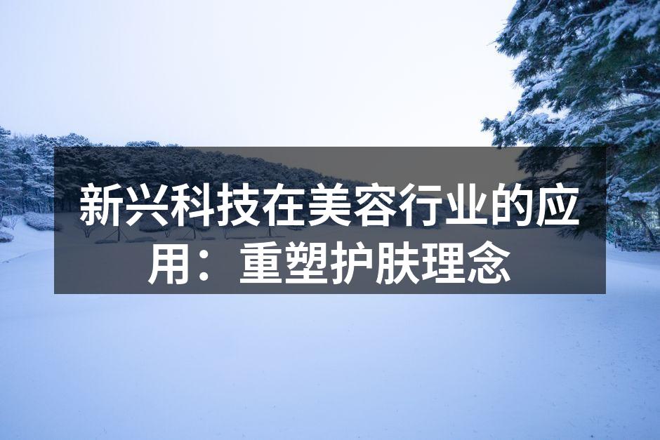 新兴科技在美容行业的应用：重塑护肤理念
