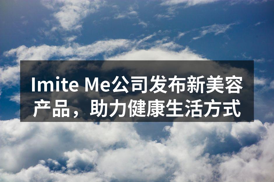 Imite Me公司发布新美容产品，助力